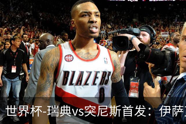 世界杯-瑞典vs突尼斯首发：伊萨克、约克雷斯首秀，汉尼拔出战
